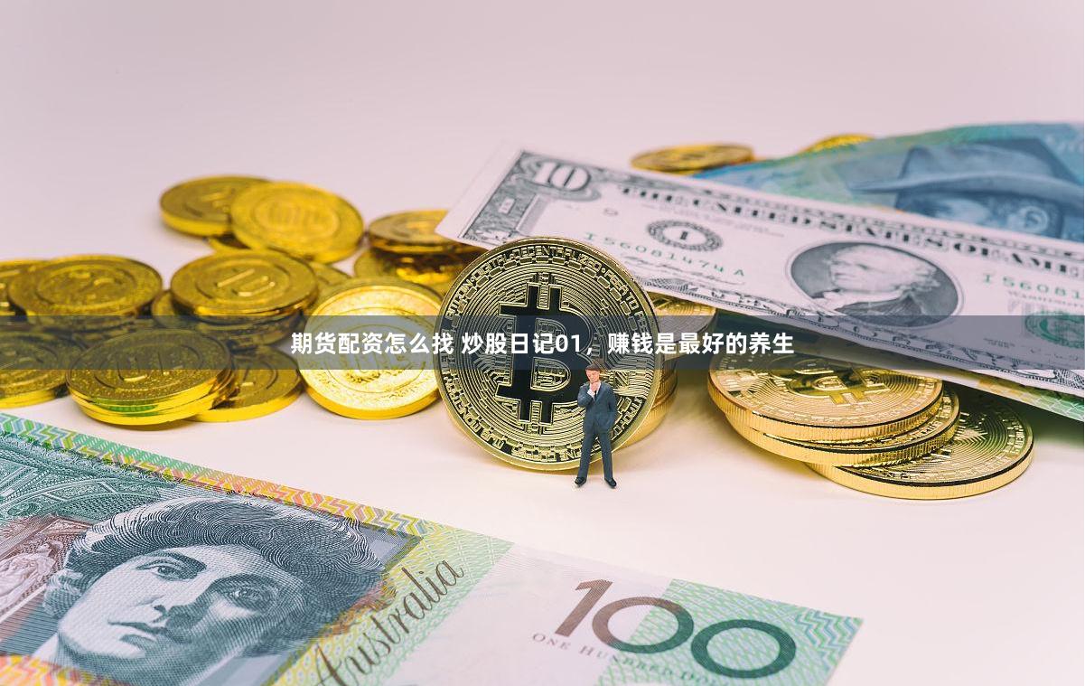 期货配资怎么找 炒股日记01，赚钱是最好的养生