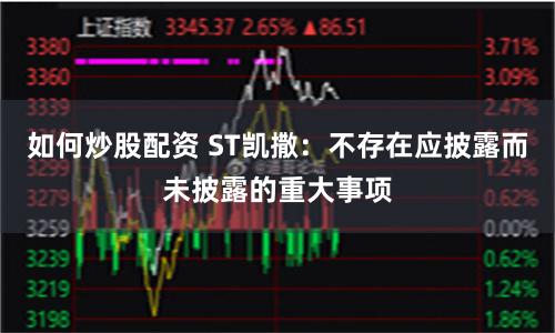 如何炒股配资 ST凯撒：不存在应披露而未披露的重大事项