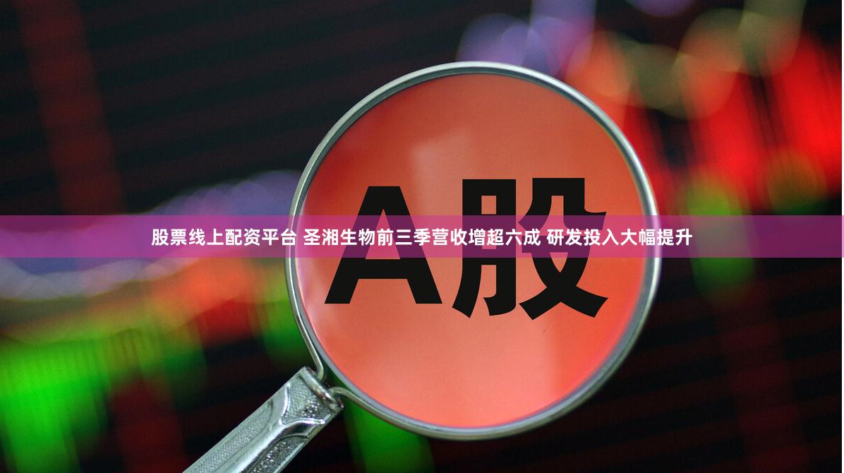 股票线上配资平台 圣湘生物前三季营收增超六成 研发投入大幅提升