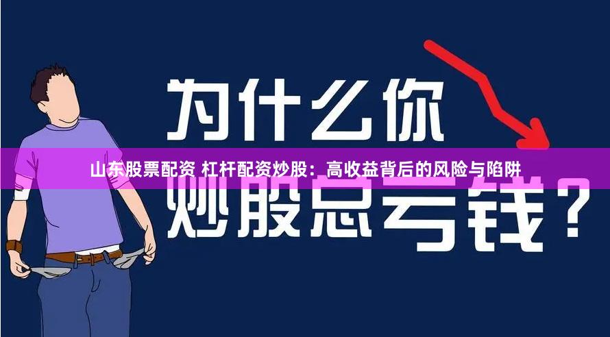 山东股票配资 杠杆配资炒股：高收益背后的风险与陷阱