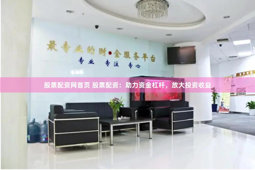 股票配资网首页 股票配资：助力资金杠杆，放大投资收益