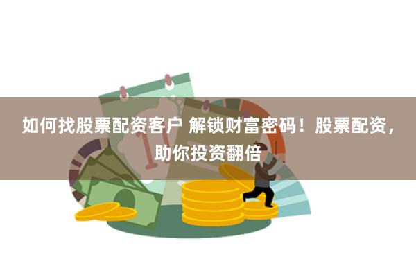 如何找股票配资客户 解锁财富密码！股票配资，助你投资翻倍
