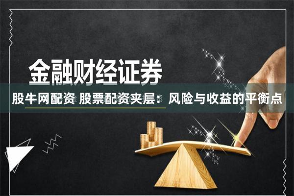 股牛网配资 股票配资夹层：风险与收益的平衡点