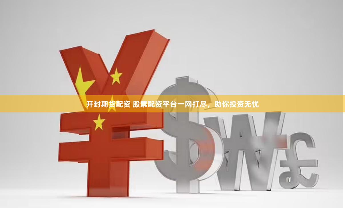 开封期货配资 股票配资平台一网打尽，助你投资无忧