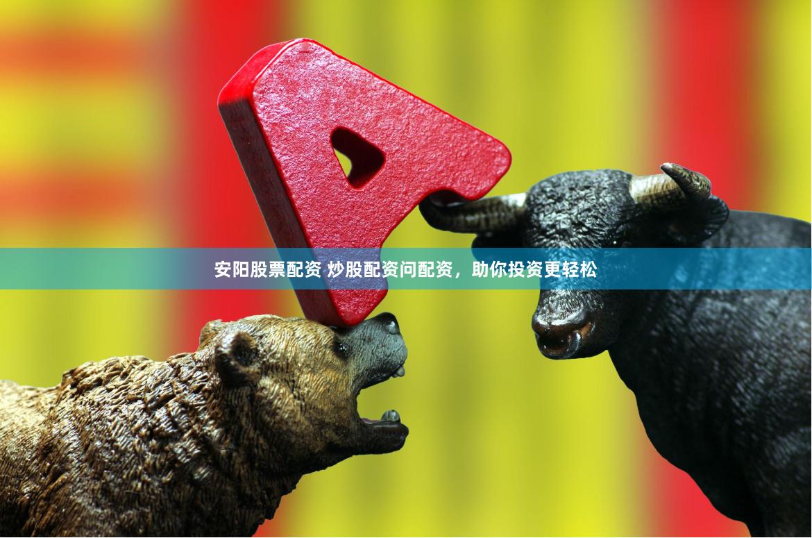 安阳股票配资 炒股配资问配资，助你投资更轻松