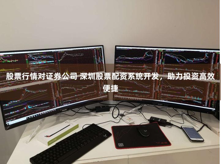 股票行情对证券公司 深圳股票配资系统开发，助力投资高效便捷
