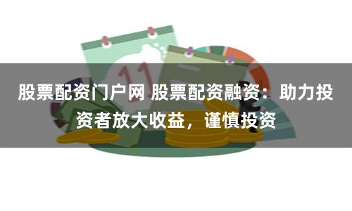 股票配资门户网 股票配资融资：助力投资者放大收益，谨慎投资