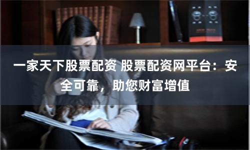 一家天下股票配资 股票配资网平台：安全可靠，助您财富增值