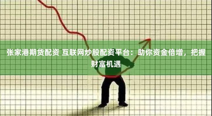 张家港期货配资 互联网炒股配资平台：助你资金倍增，把握财富机遇
