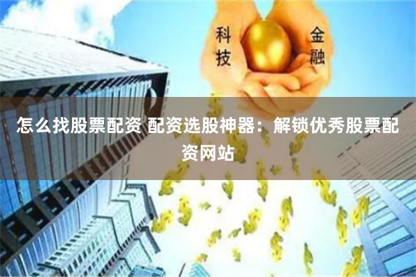 怎么找股票配资 配资选股神器：解锁优秀股票配资网站
