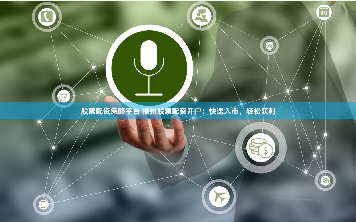 股票配资策略平台 福州股票配资开户：快速入市，轻松获利