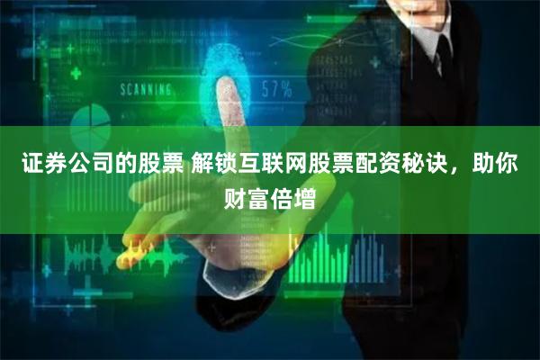 证券公司的股票 解锁互联网股票配资秘诀，助你财富倍增