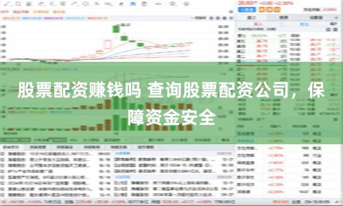 股票配资赚钱吗 查询股票配资公司，保障资金安全