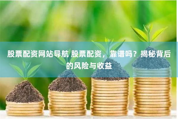 股票配资网站导航 股票配资，靠谱吗？揭秘背后的风险与收益