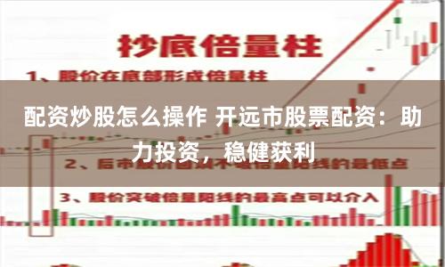 配资炒股怎么操作 开远市股票配资：助力投资，稳健获利