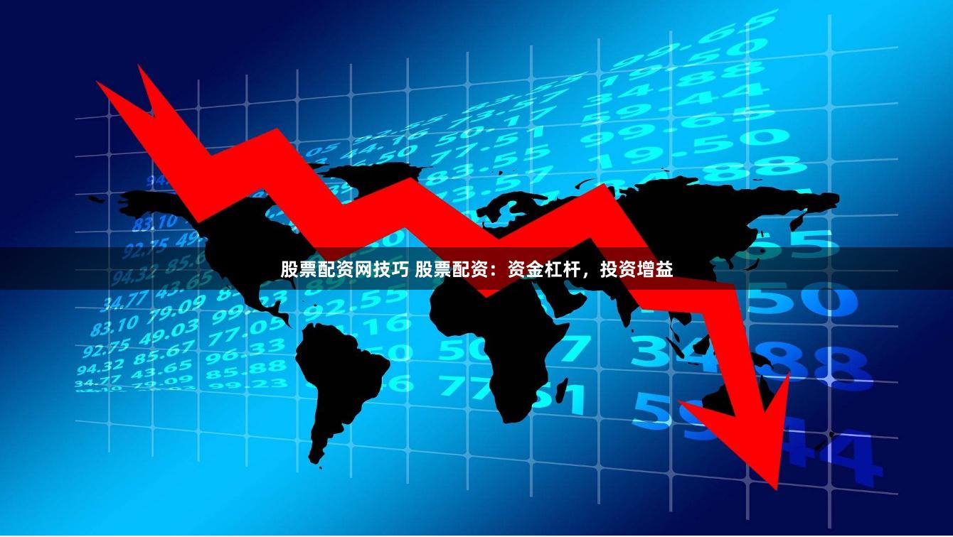 股票配资网技巧 股票配资：资金杠杆，投资增益