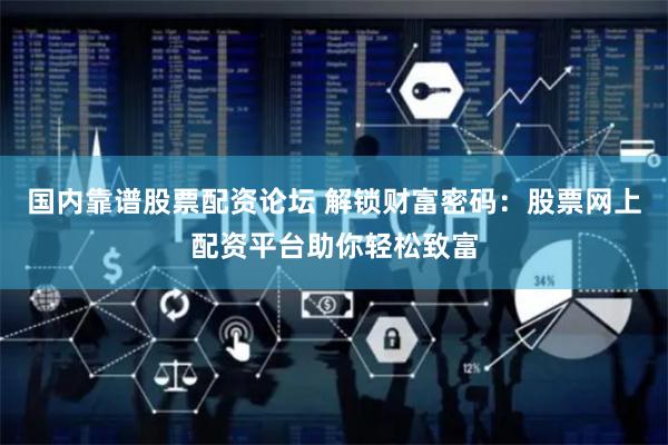 国内靠谱股票配资论坛 解锁财富密码：股票网上配资平台助你轻松致富