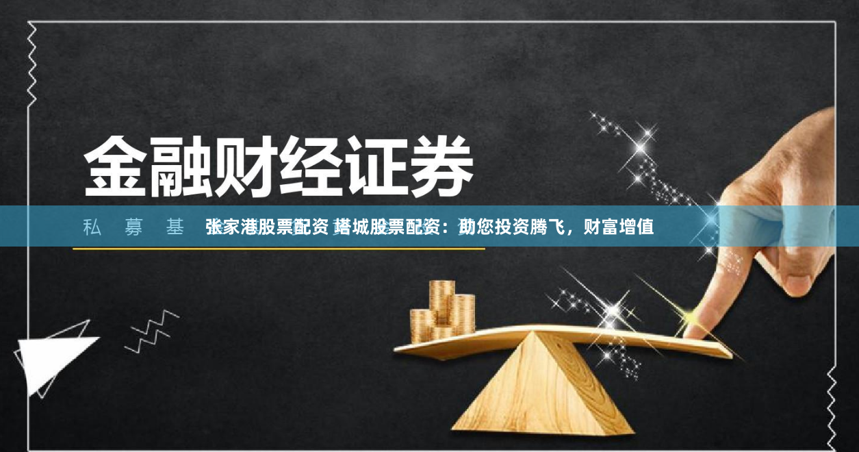 张家港股票配资 塔城股票配资：助您投资腾飞，财富增值