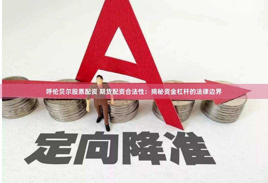 呼伦贝尔股票配资 期货配资合法性：揭秘资金杠杆的法律边界