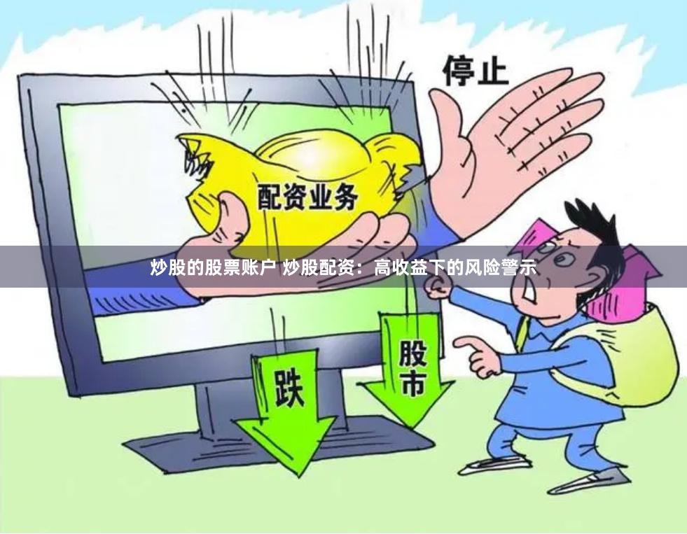炒股的股票账户 炒股配资：高收益下的风险警示