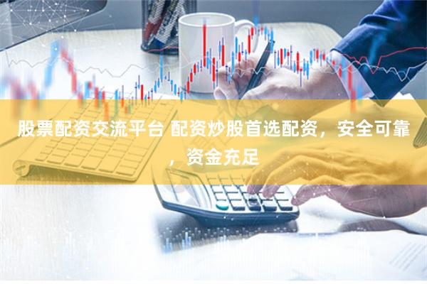 股票配资交流平台 配资炒股首选配资，安全可靠，资金充足