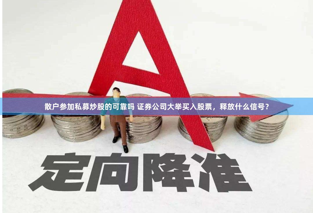 散户参加私募炒股的可靠吗 证券公司大举买入股票，释放什么信号？