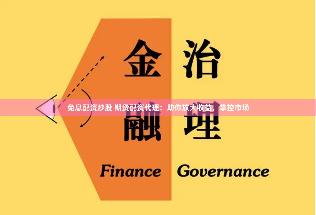 免息配资炒股 期货配资代理：助你放大收益，掌控市场