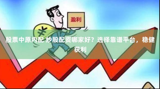 股票中原内配 炒股配资哪家好？选择靠谱平台，稳健获利