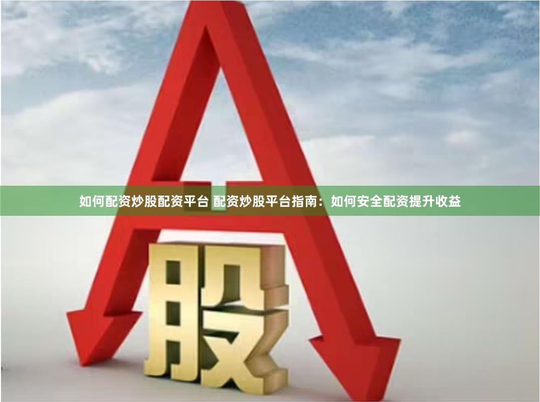如何配资炒股配资平台 配资炒股平台指南：如何安全配资提升收益