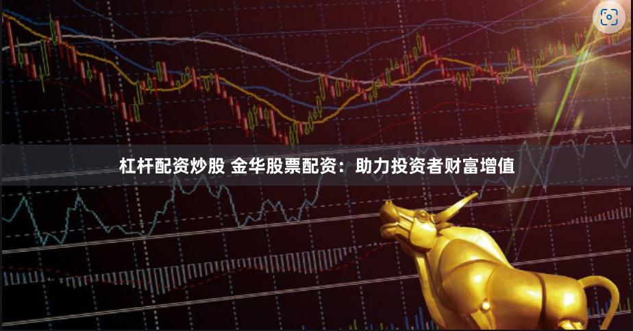 杠杆配资炒股 金华股票配资：助力投资者财富增值