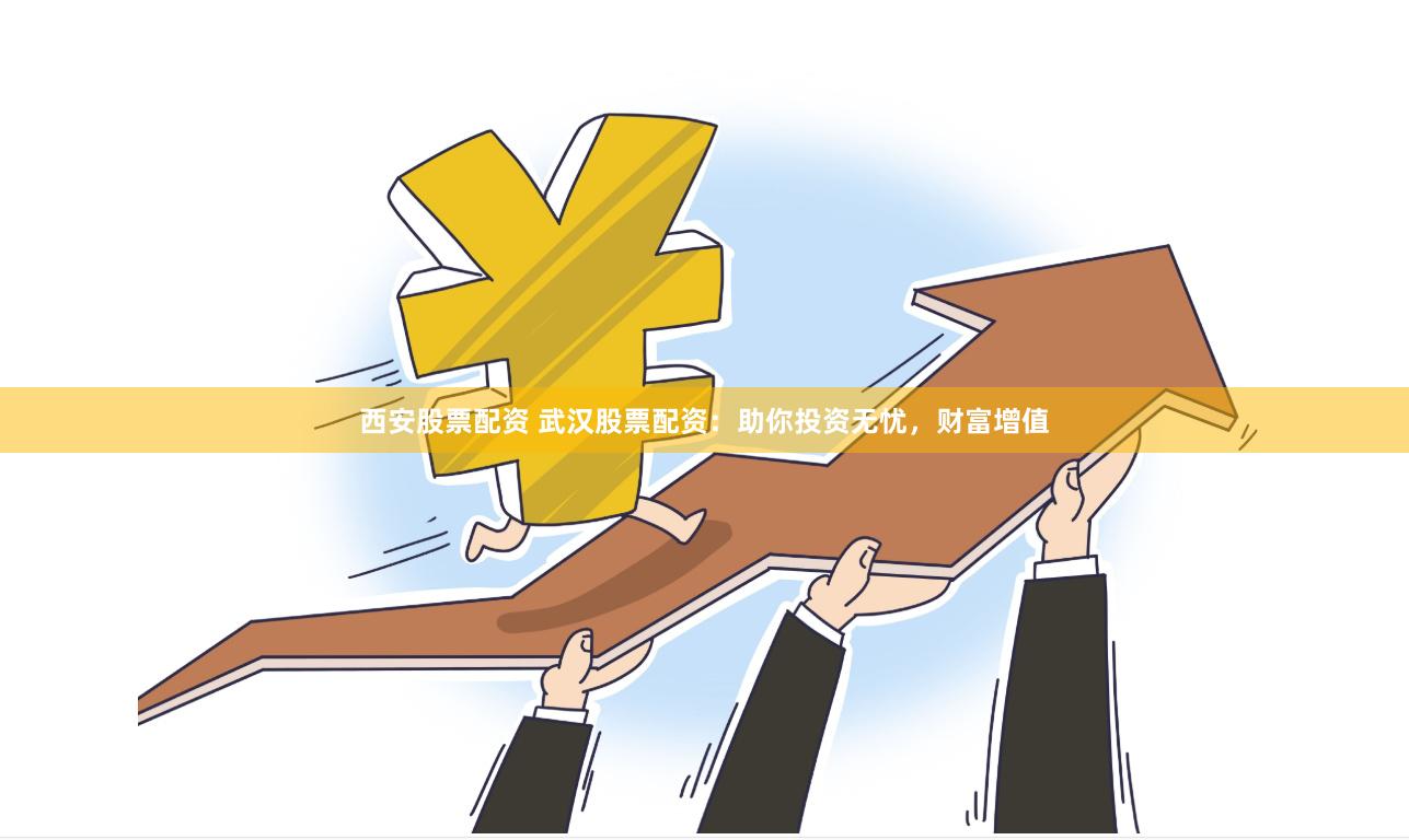西安股票配资 武汉股票配资：助你投资无忧，财富增值