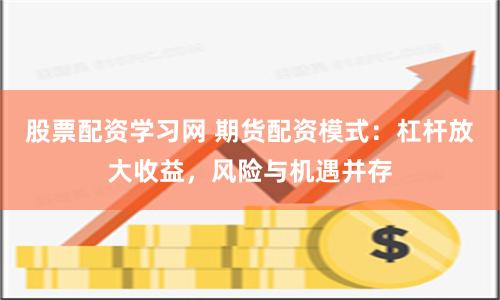 股票配资学习网 期货配资模式：杠杆放大收益，风险与机遇并存