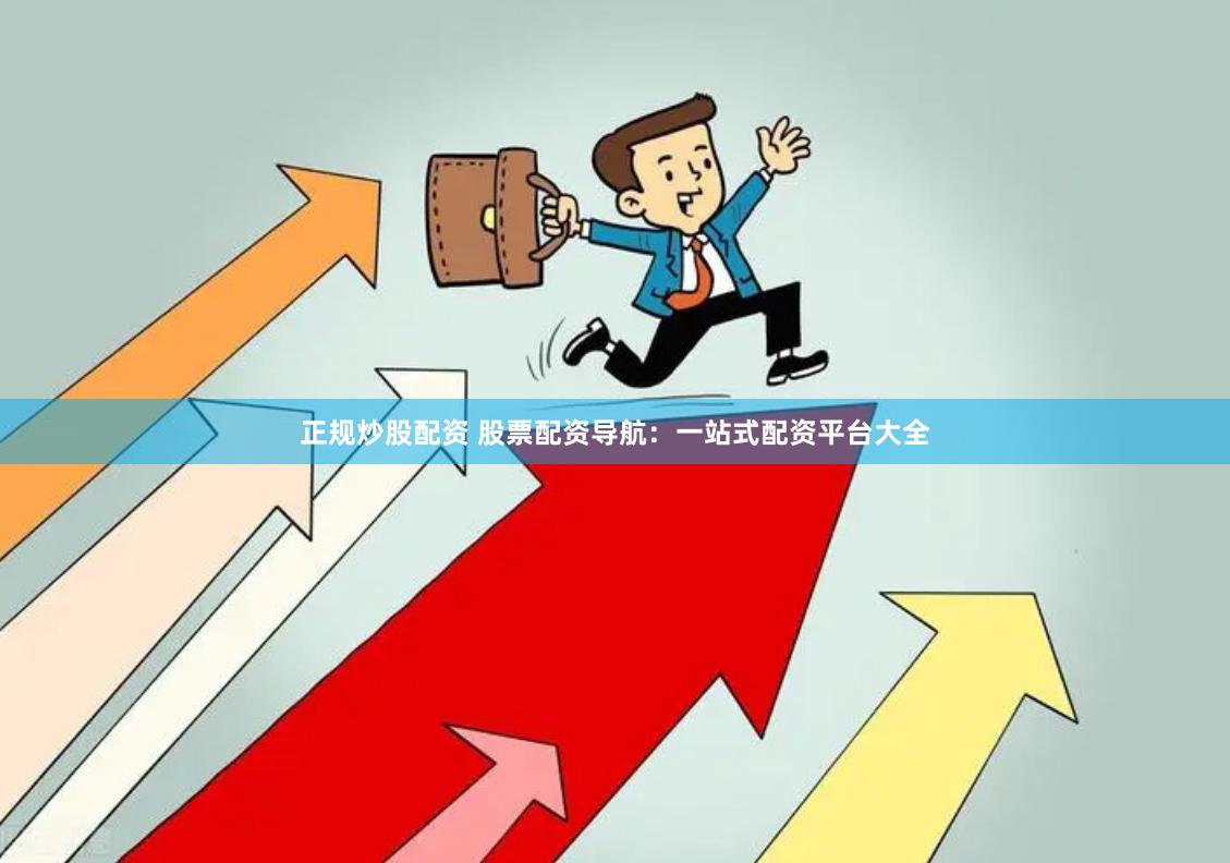 正规炒股配资 股票配资导航：一站式配资平台大全