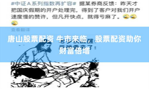 唐山股票配资 牛市来临，股票配资助你财富倍增