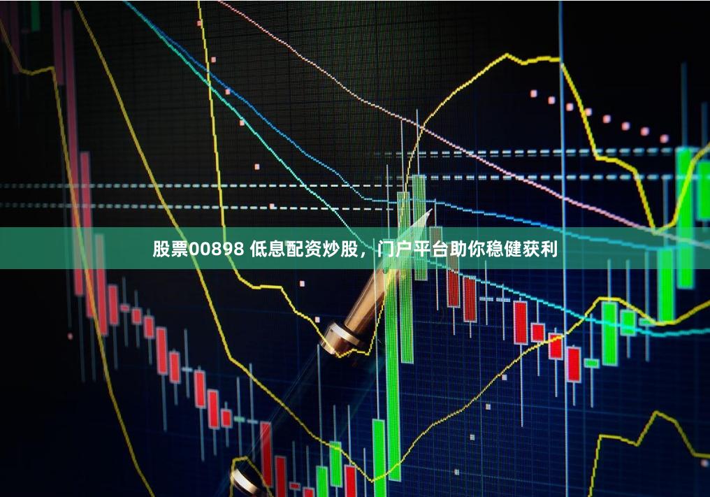 股票00898 低息配资炒股，门户平台助你稳健获利