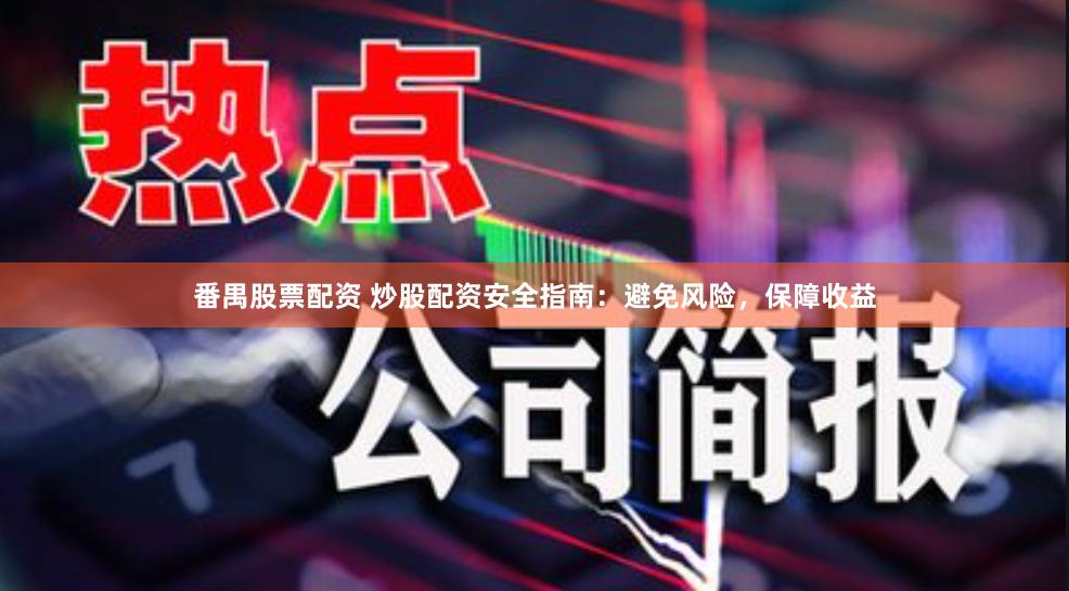 番禺股票配资 炒股配资安全指南：避免风险，保障收益