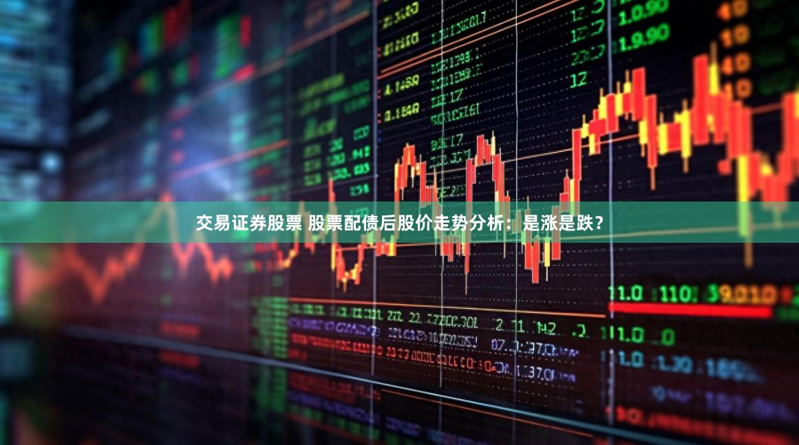 交易证券股票 股票配债后股价走势分析：是涨是跌？
