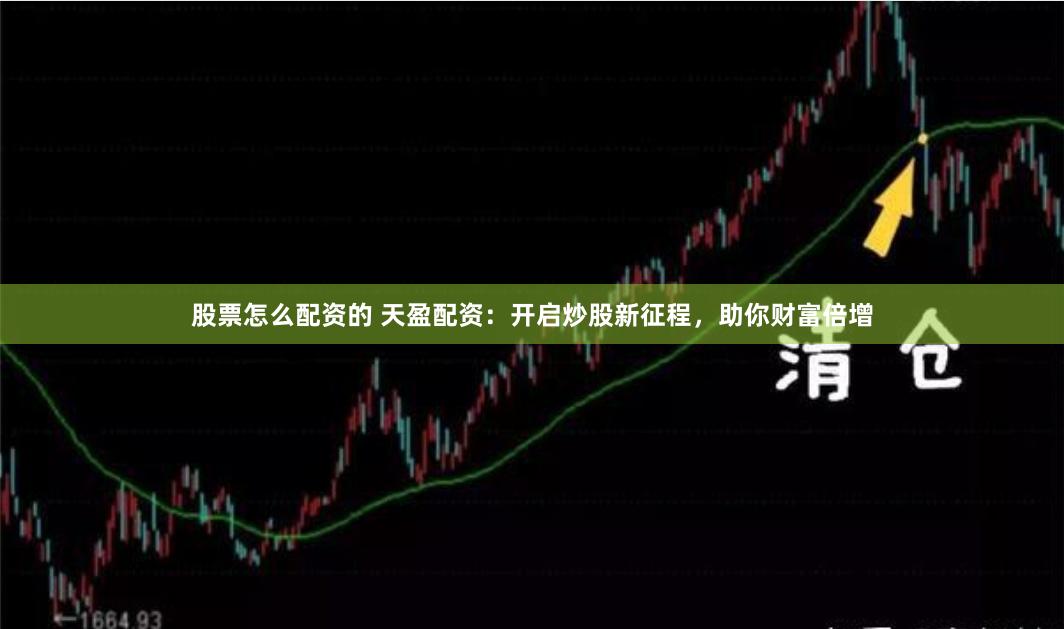 股票怎么配资的 天盈配资：开启炒股新征程，助你财富倍增