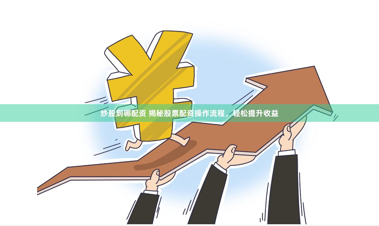 炒股到哪配资 揭秘股票配资操作流程，轻松提升收益