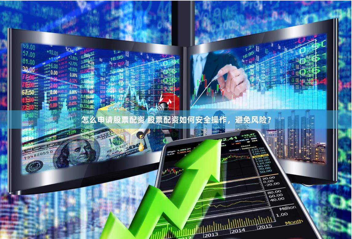 怎么申请股票配资 股票配资如何安全操作，避免风险？