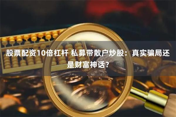 股票配资10倍杠杆 私募带散户炒股：真实骗局还是财富神话？