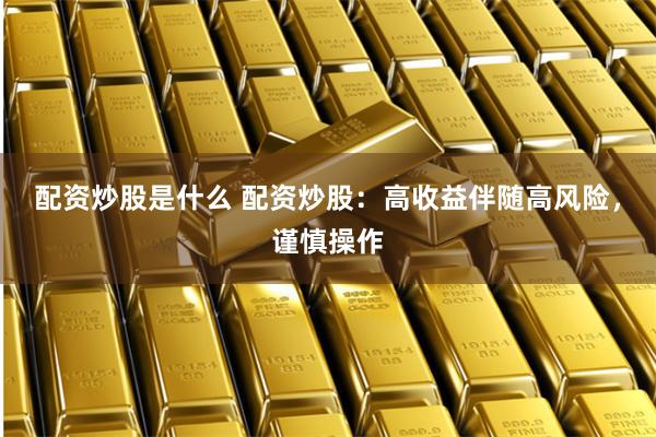 配资炒股是什么 配资炒股:高收益伴随高风险,谨慎操作