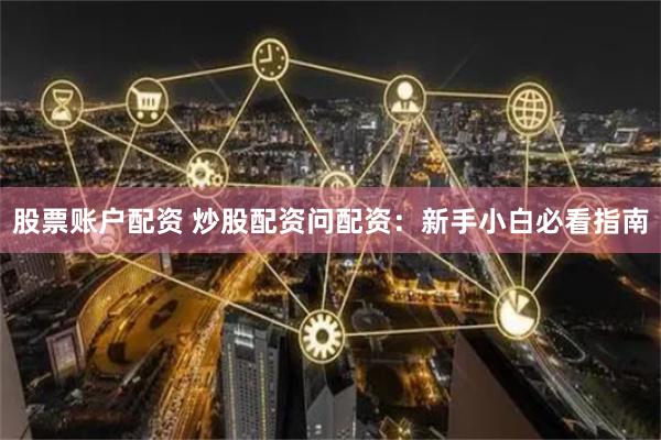 股票账户配资 炒股配资问配资:新手小白必看指南