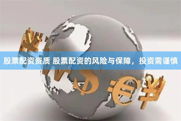 股票配资资质 股票配资的风险与保障，投资需谨慎