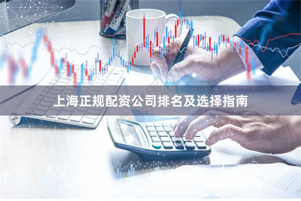 上海正规配资公司排名及选择指南