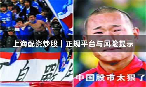 上海配资炒股｜正规平台与风险提示