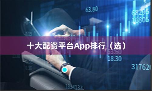 十大配资平台App排行（选）