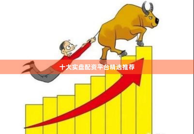 十大实盘配资平台精选推荐