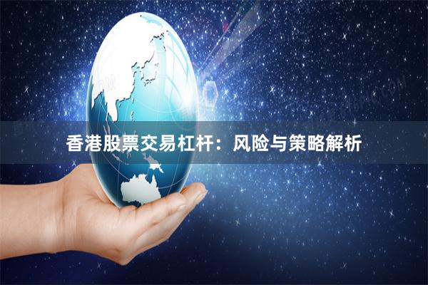 香港股票交易杠杆：风险与策略解析