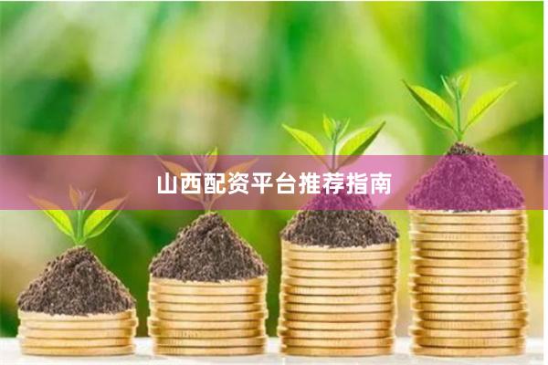 山西配资平台推荐指南